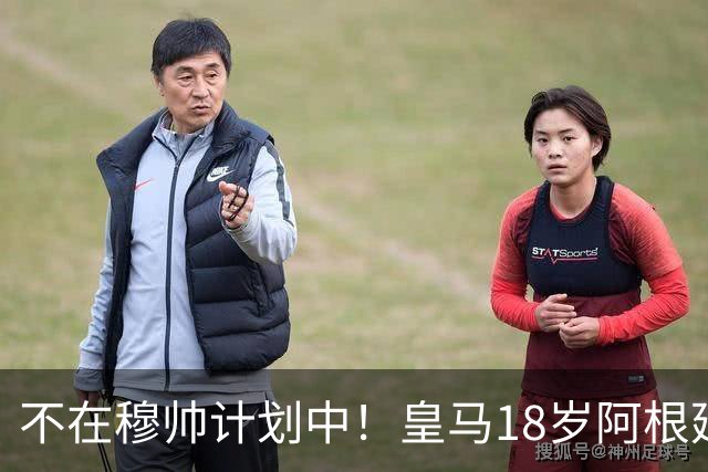 不在穆帅计划中！皇马18岁阿根廷新星即将离队，富勒姆将敲定租借