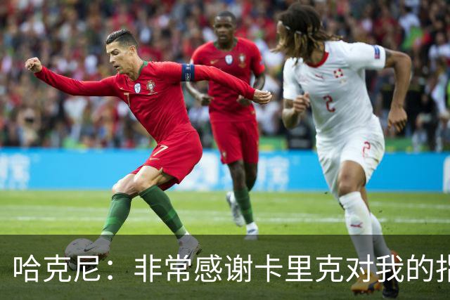 哈克尼：非常感谢卡里克对我的指导；加盟埃弗顿是我第一选择