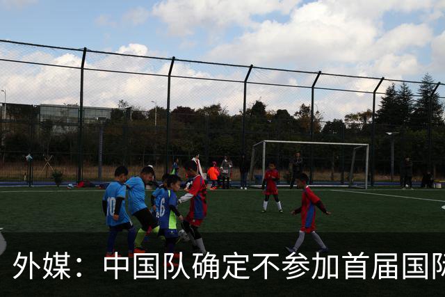 外媒：中国队确定不参加首届国际足联东南亚杯，将出战邀请赛