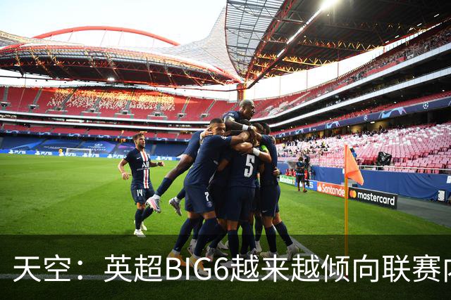 天空：英超BIG6越来越倾向联赛内部引援，这虽风险低但溢价高