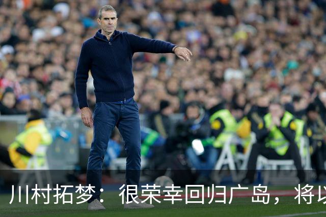 川村拓梦：很荣幸回归广岛，将以赌上职业生涯的决心去比赛