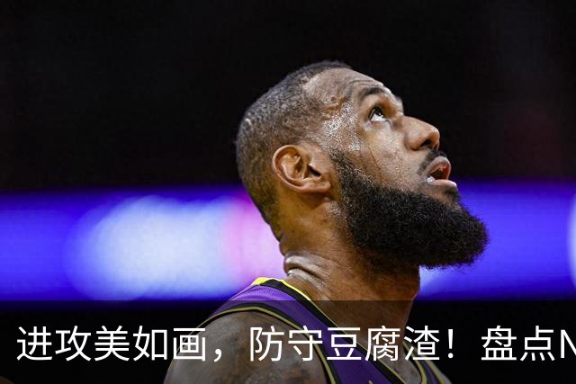 进攻美如画，防守豆腐渣！盘点NBA现役7大攻强守弱球星，东哈领衔
