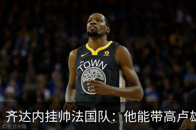 齐达内挂帅法国队：他能带高卢雄鸡重回巅峰吗？八个理由告诉你答案