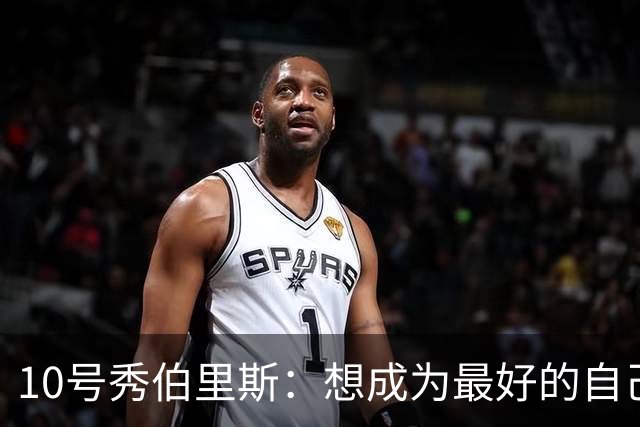 10号秀伯里斯：想成为最好的自己 向其他球队证明本该选中我